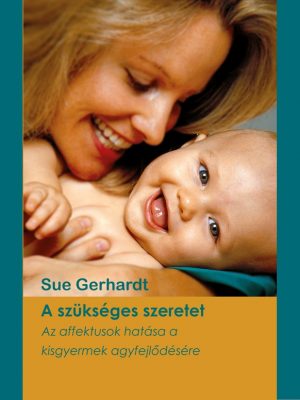 Sue Gerhardt: A szüksékes szeretet. Az affektusok hatása a kisgyermek agyfejlődésére