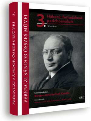 FERENCZI SÁNDOR ÖSSZES MŰVEI 3. Háború, forradalmak, pszichoanalízis 1914–1919