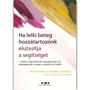 Ha lelki beteg hozzátartozónk elutasítja a segítséget – miként segíthetjük a gyógyulását és szerezhetjük vissza a család jóllétét?