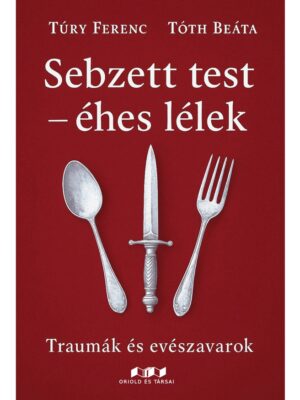 Túry Ferenc, Tóth Beáta: Sebzett test – éhes lélek. Traumák és evészavarok