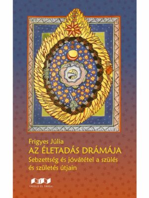 AZ ÉLETADÁS DRÁMÁJA - Sebzettség és jóvátétel a szülés és születés útjain